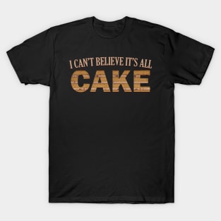 I CAN'T BELIEVE IT'S ALL CAKE T-Shirt